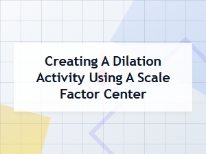A Dilation Activity Using a Scale Factor Center